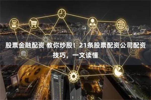 股票金融配资 教你炒股！21条股票配资公司配资技巧，一文读懂