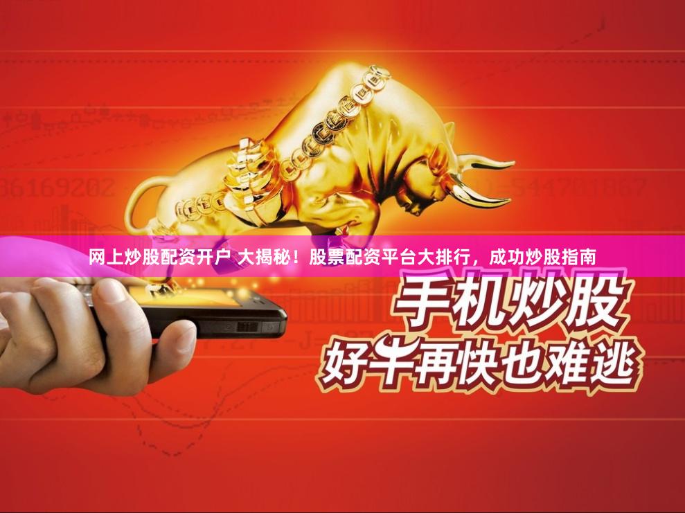 网上炒股配资开户 大揭秘！股票配资平台大排行，成功炒股指南