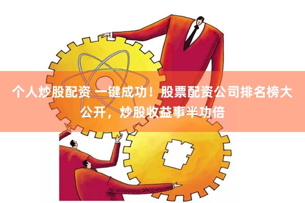 个人炒股配资 一键成功！股票配资公司排名榜大公开，炒股收益事半功倍