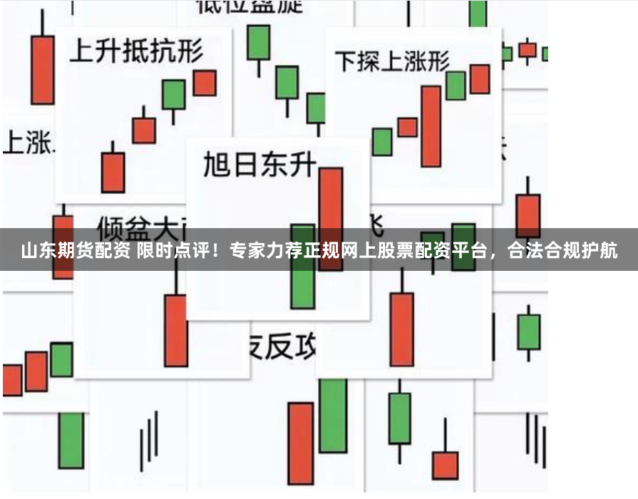 山东期货配资 限时点评！专家力荐正规网上股票配资平台，合法合规护航