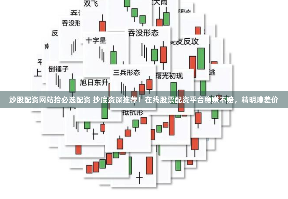 炒股配资网站拾必选配资 抄底资深推荐！在线股票配资平台稳赚不赔，精明赚差价