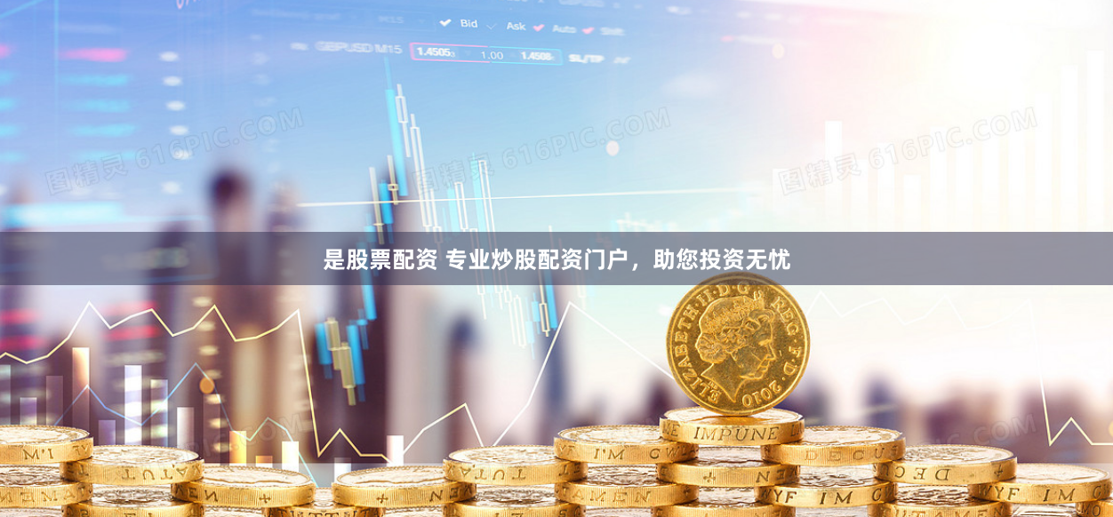 是股票配资 专业炒股配资门户，助您投资无忧