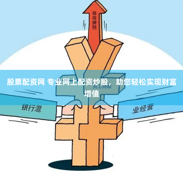 股票配资网 专业网上配资炒股，助您轻松实现财富增值