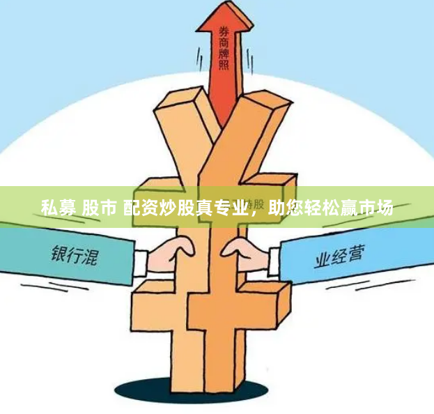 私募 股市 配资炒股真专业，助您轻松赢市场