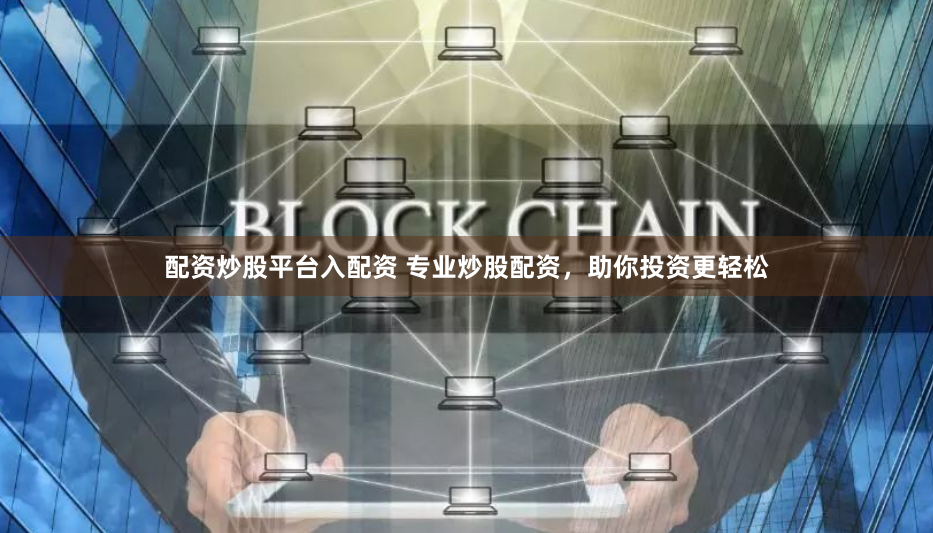 配资炒股平台入配资 专业炒股配资，助你投资更轻松