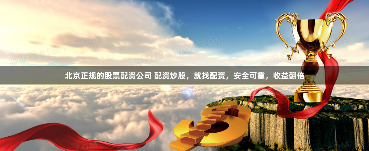 北京正规的股票配资公司 配资炒股，就找配资，安全可靠，收益翻倍