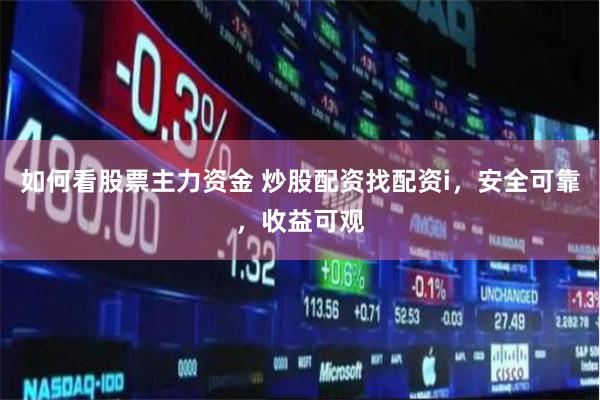 如何看股票主力资金 炒股配资找配资i，安全可靠，收益可观