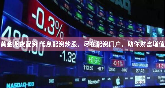 黄金期货配资 低息配资炒股，尽在配资门户，助你财富增值