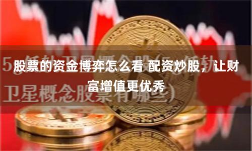 股票的资金博弈怎么看 配资炒股，让财富增值更优秀