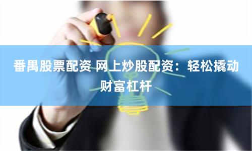 番禺股票配资 网上炒股配资：轻松撬动财富杠杆