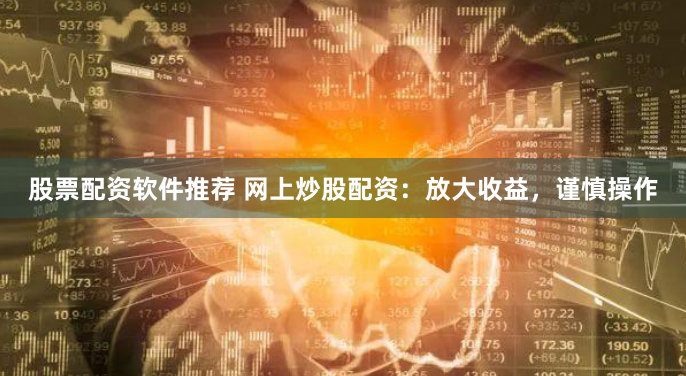 股票配资软件推荐 网上炒股配资：放大收益，谨慎操作