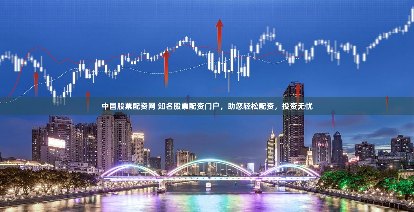 中国股票配资网 知名股票配资门户，助您轻松配资，投资无忧