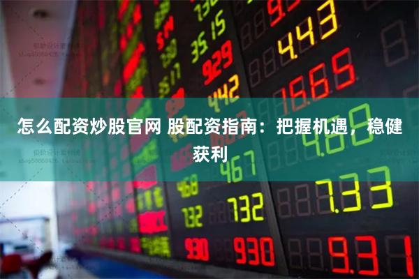 怎么配资炒股官网 股配资指南：把握机遇，稳健获利