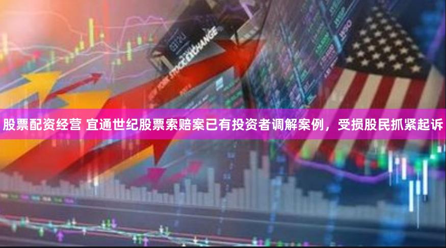 股票配资经营 宜通世纪股票索赔案已有投资者调解案例，受损股民抓紧起诉