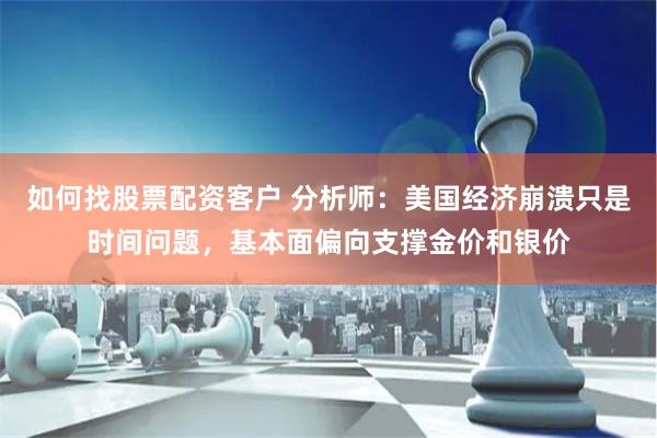 如何找股票配资客户 分析师：美国经济崩溃只是时间问题，基本面偏向支撑金价和银价