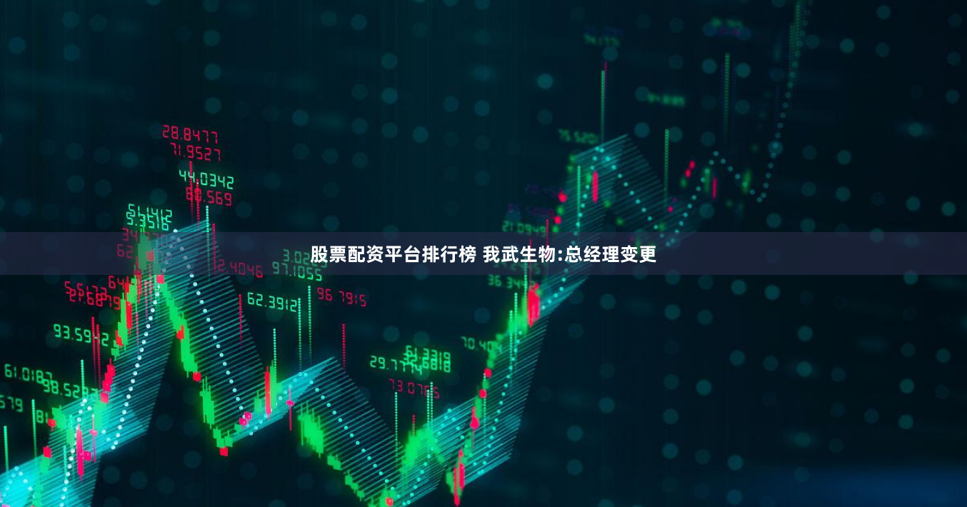股票配资平台排行榜 我武生物:总经理变更