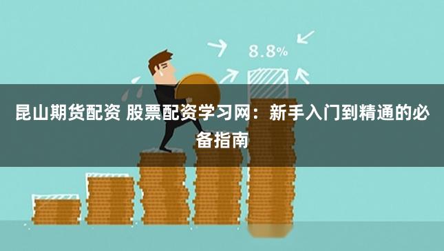 昆山期货配资 股票配资学习网:新手入门到精通的必备指南