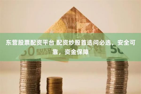 东营股票配资平台 配资炒股首选问必选，安全可靠，资金保障