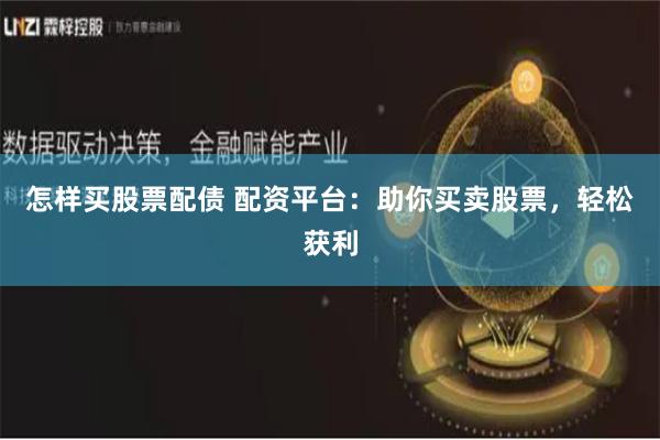 怎样买股票配债 配资平台：助你买卖股票，轻松获利