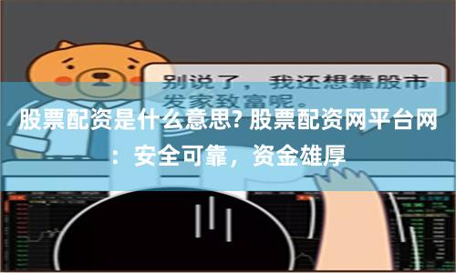 股票配资是什么意思? 股票配资网平台网：安全可靠，资金雄厚