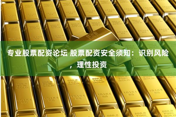 专业股票配资论坛 股票配资安全须知：识别风险，理性投资