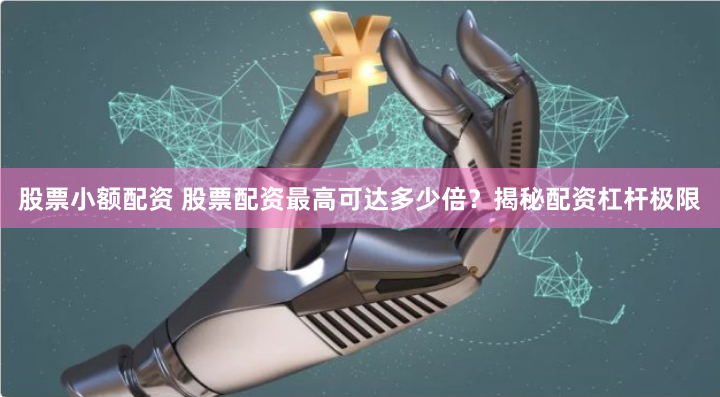股票小额配资 股票配资最高可达多少倍?揭秘配资杠杆极限