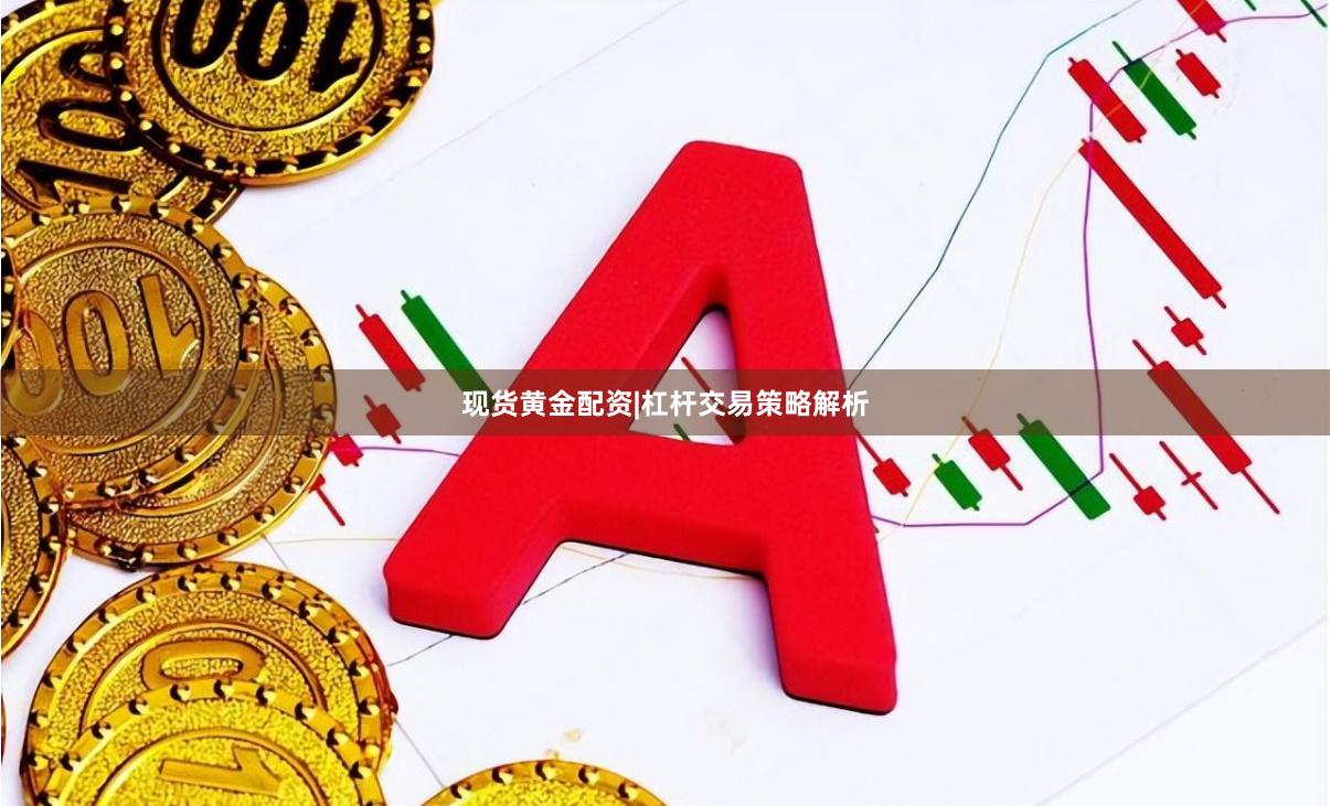 现货黄金配资|杠杆交易策略解析