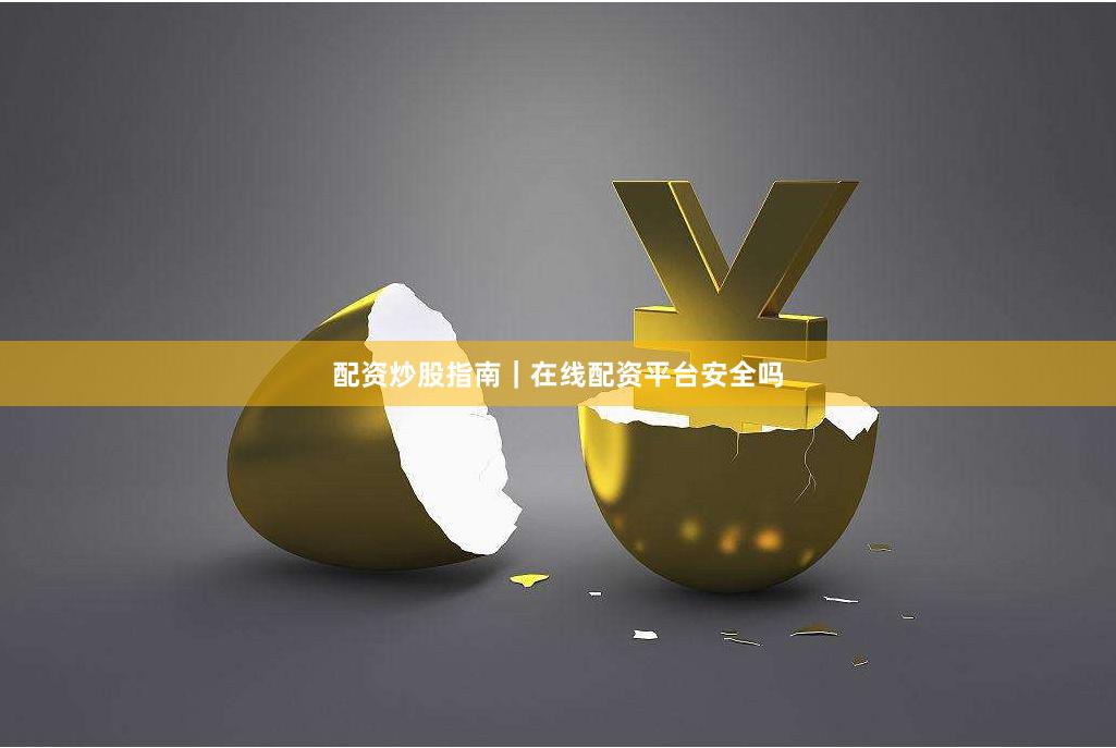 配资炒股指南｜在线配资平台安全吗
