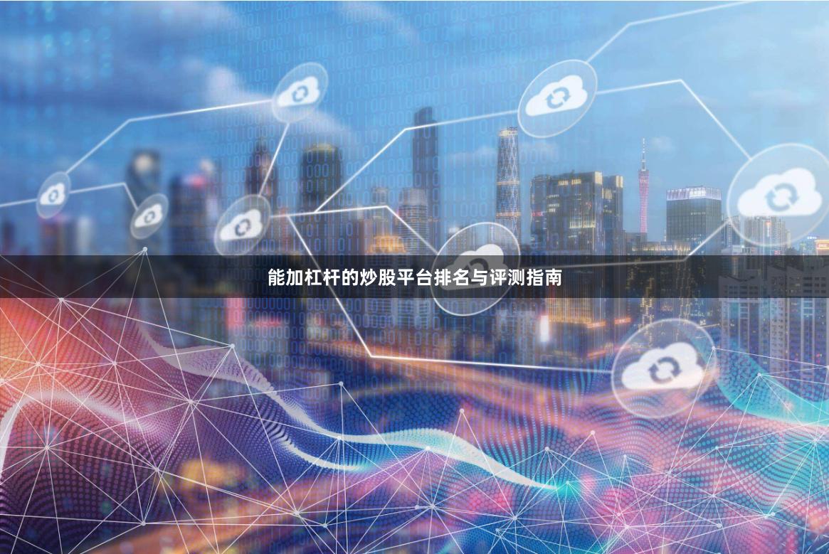 能加杠杆的炒股平台排名与评测指南