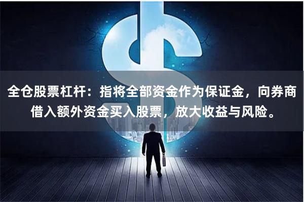 全仓股票杠杆：指将全部资金作为保证金，向券商借入额外资金买入股票，放大收益与风险。