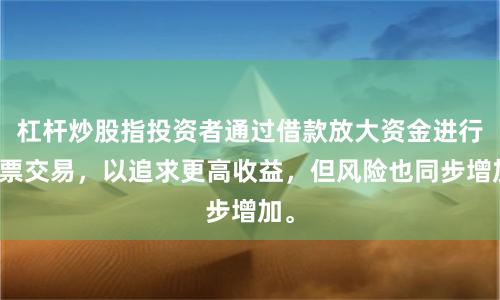 杠杆炒股指投资者通过借款放大资金进行股票交易，以追求更高收益，但风险也同步增加。