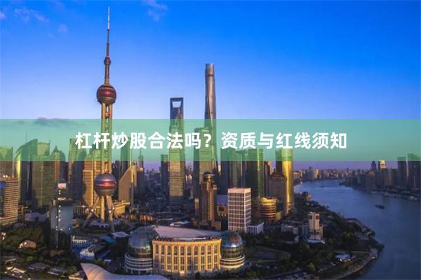 杠杆炒股合法吗？资质与红线须知